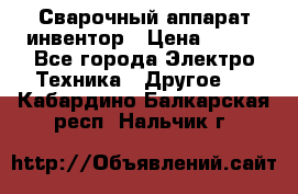 Сварочный аппарат инвентор › Цена ­ 500 - Все города Электро-Техника » Другое   . Кабардино-Балкарская респ.,Нальчик г.